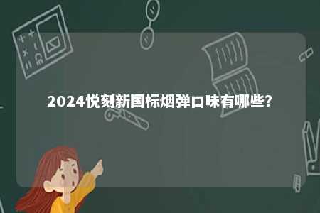 2024悦刻新国标烟弹口味有哪些？ 
